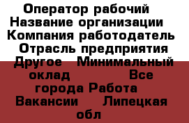 Оператор-рабочий › Название организации ­ Компания-работодатель › Отрасль предприятия ­ Другое › Минимальный оклад ­ 40 000 - Все города Работа » Вакансии   . Липецкая обл.